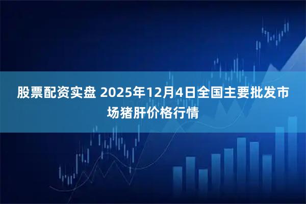 股票配资实盘 2025年12月4日全国主要批发市场猪肝价格行情